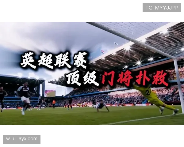 门将神扑集锦：近期多次关键扑救展现顶级反应能力